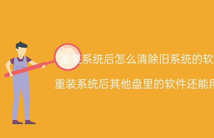 重装系统后怎么清除旧系统的软件 重装系统后其他盘里的软件还能用吗？